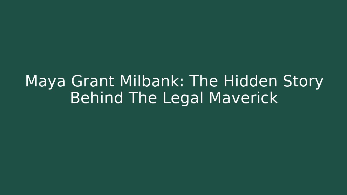 Maya Grant Milbank: The Hidden Story Behind The Legal Maverick - WealthxGroup