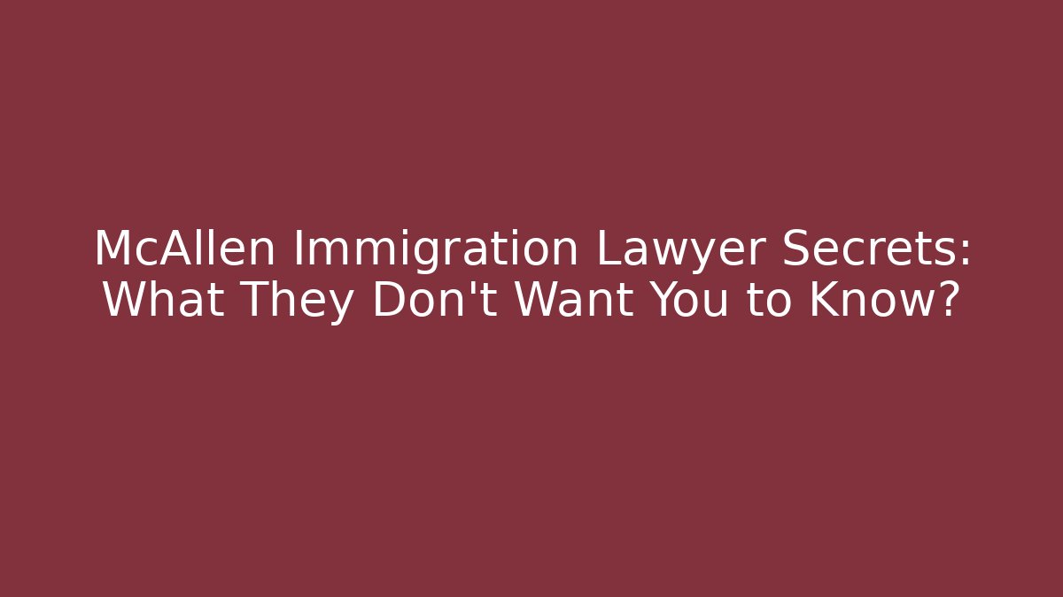 McAllen Immigration Lawyer Secrets: What They Don't Want You to Know?