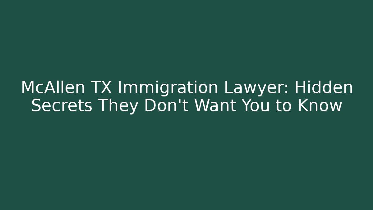 McAllen TX Immigration Lawyer: Hidden Secrets They Don’t Want You to Know