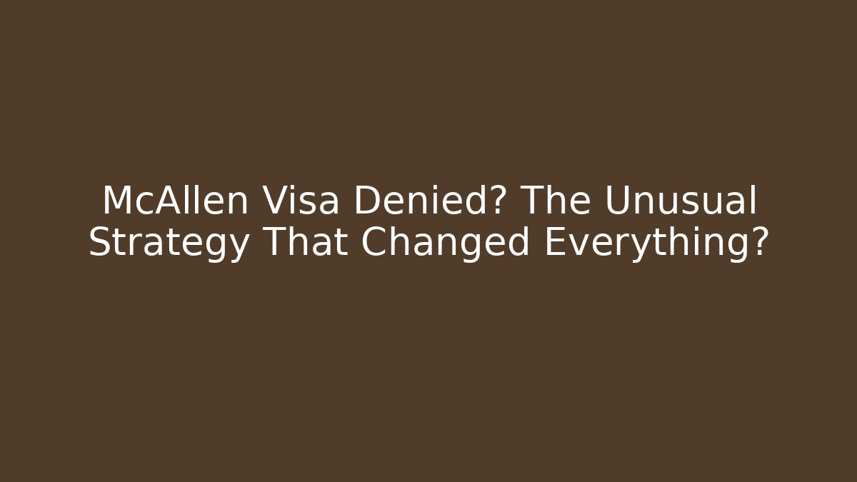 McAllen Visa Denied? The Unusual Strategy That Changed Everything?