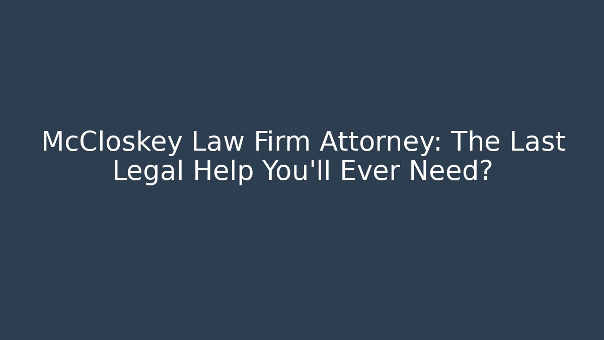 McCloskey Law Firm Attorney: The Last Legal Help You’ll Ever Need?