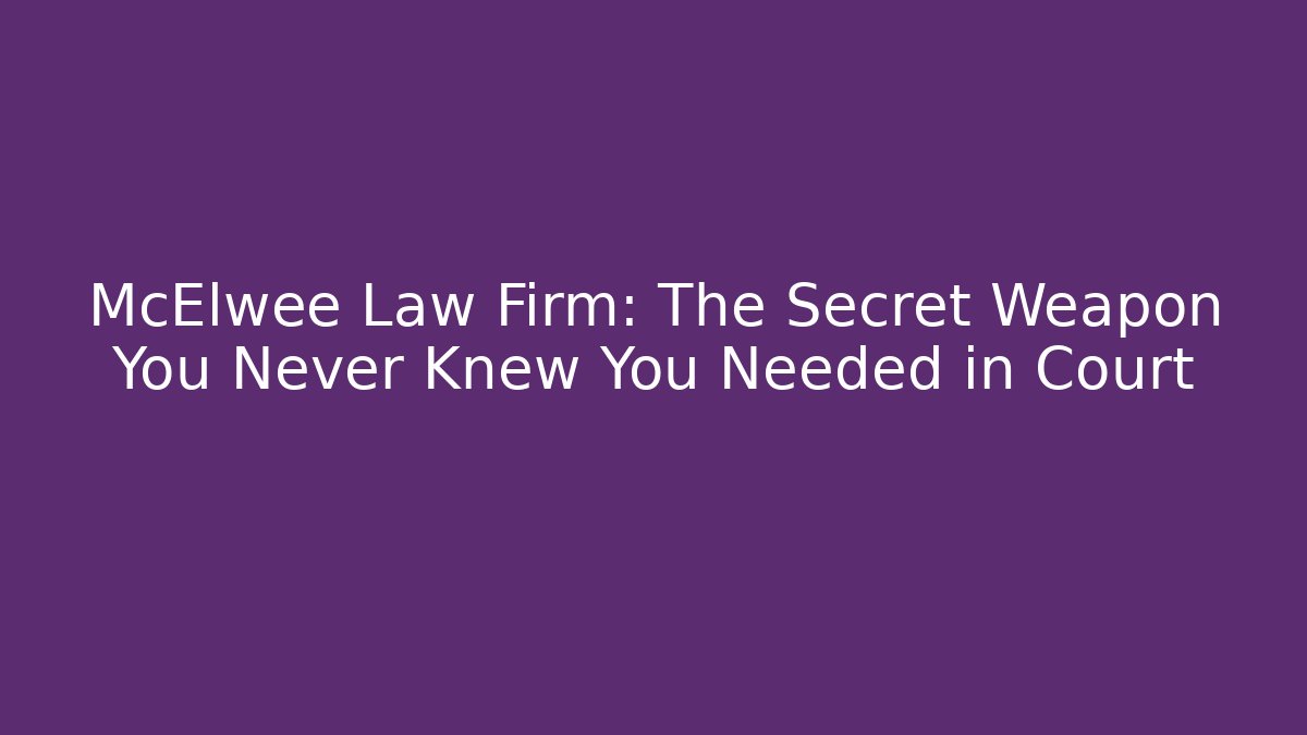 McElwee Law Firm: The Secret Weapon You Never Knew You Needed in Court
