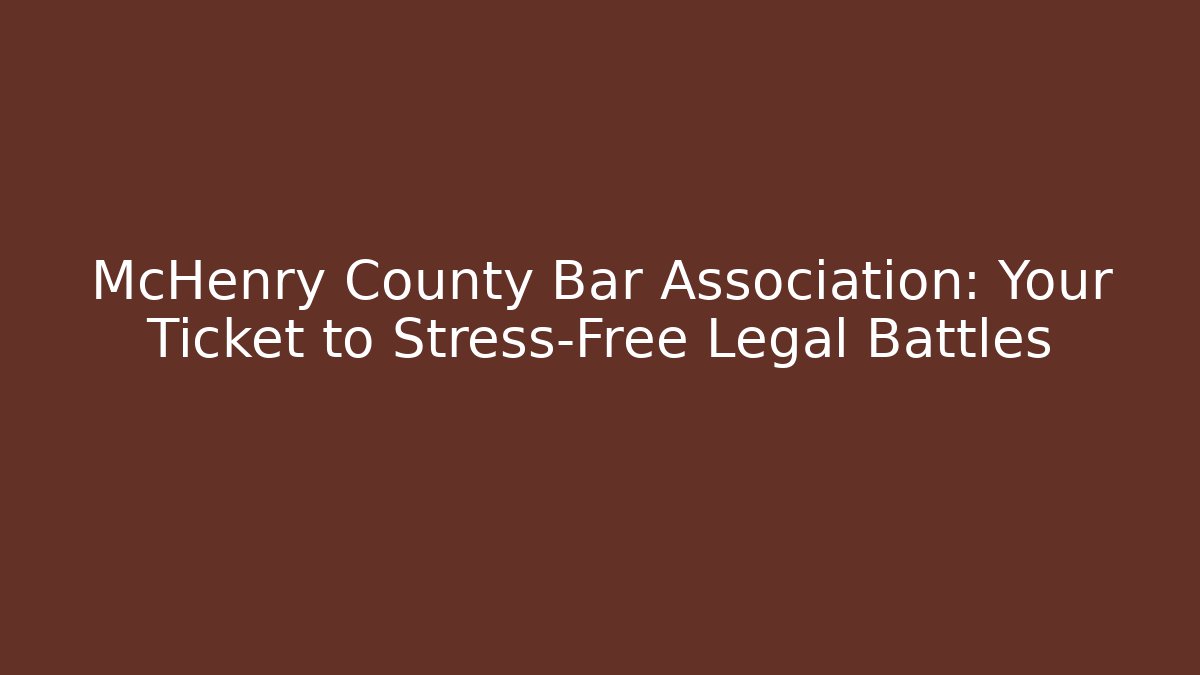 McHenry County Bar Association: Your Ticket to Stress-Free Legal Battles