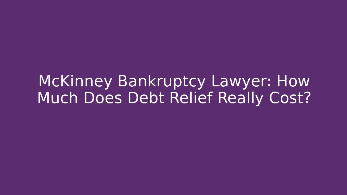 McKinney Bankruptcy Lawyer: How Much Does Debt Relief Really Cost?