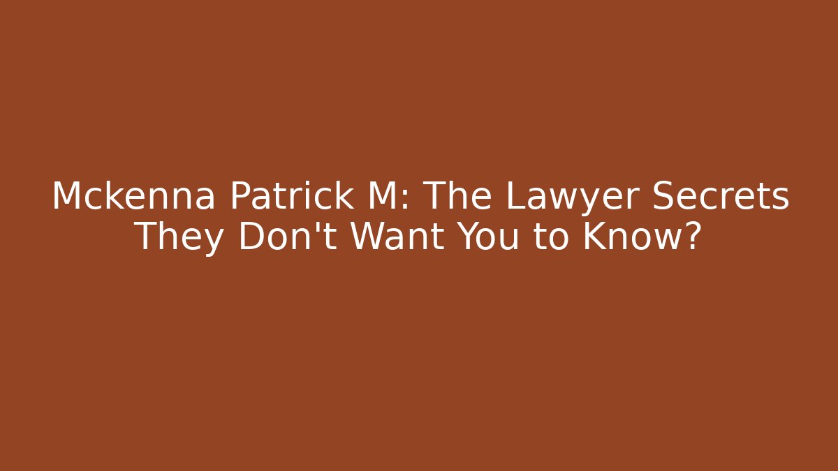 Mckenna Patrick M: The Lawyer Secrets They Don’t Want You to Know?