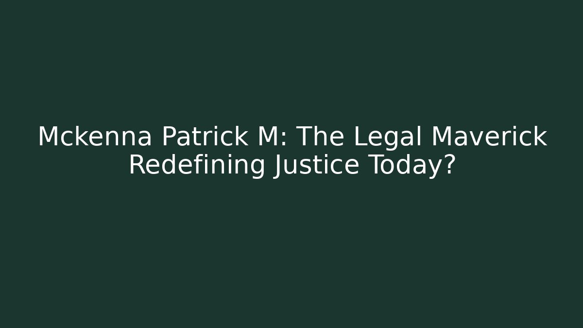 Mckenna Patrick M: The Legal Maverick Redefining Justice Today?