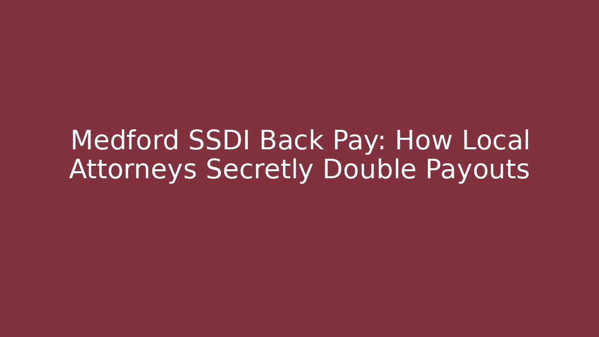 Medford SSDI Back Pay: How Local Attorneys Secretly Double Payouts