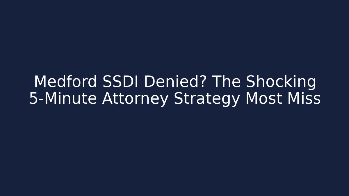 Medford SSDI Denied? The Shocking 5-Minute Attorney Strategy Most Miss