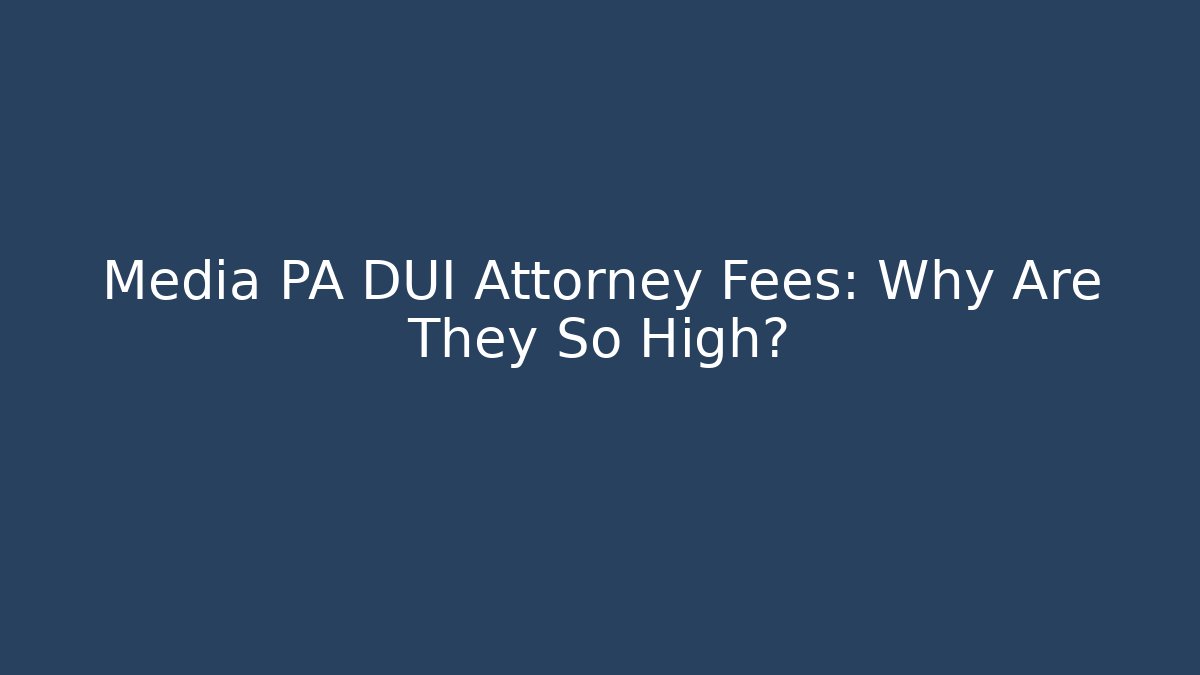 Media PA DUI Attorney Fees: Why Are They So High?