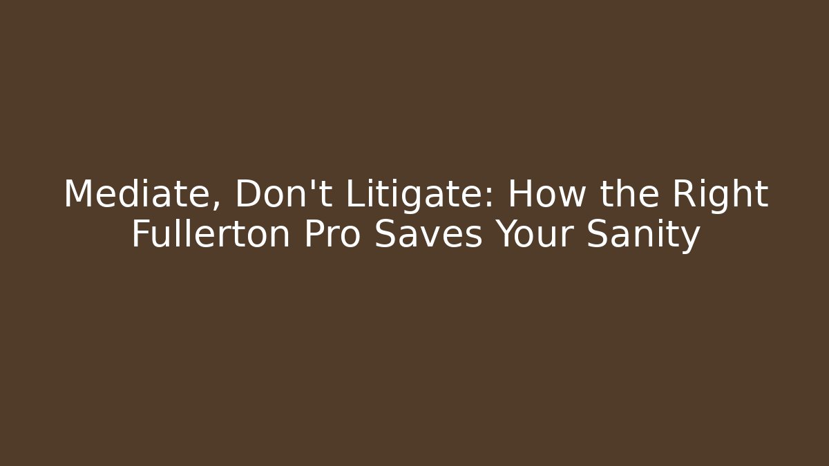 Mediate, Don't Litigate: How the Right Fullerton Pro Saves Your Sanity - WealthxGroup