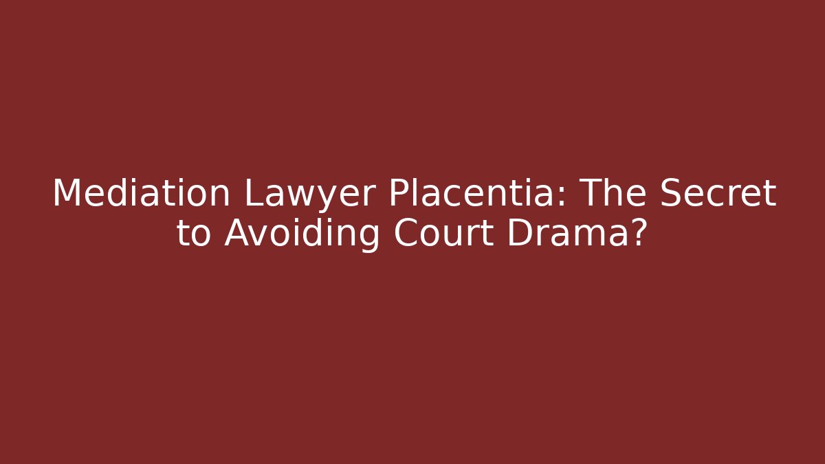 Mediation Lawyer Placentia: The Secret to Avoiding Court Drama?