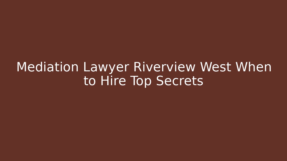 Mediation Lawyer Riverview West When to Hire Top Secrets