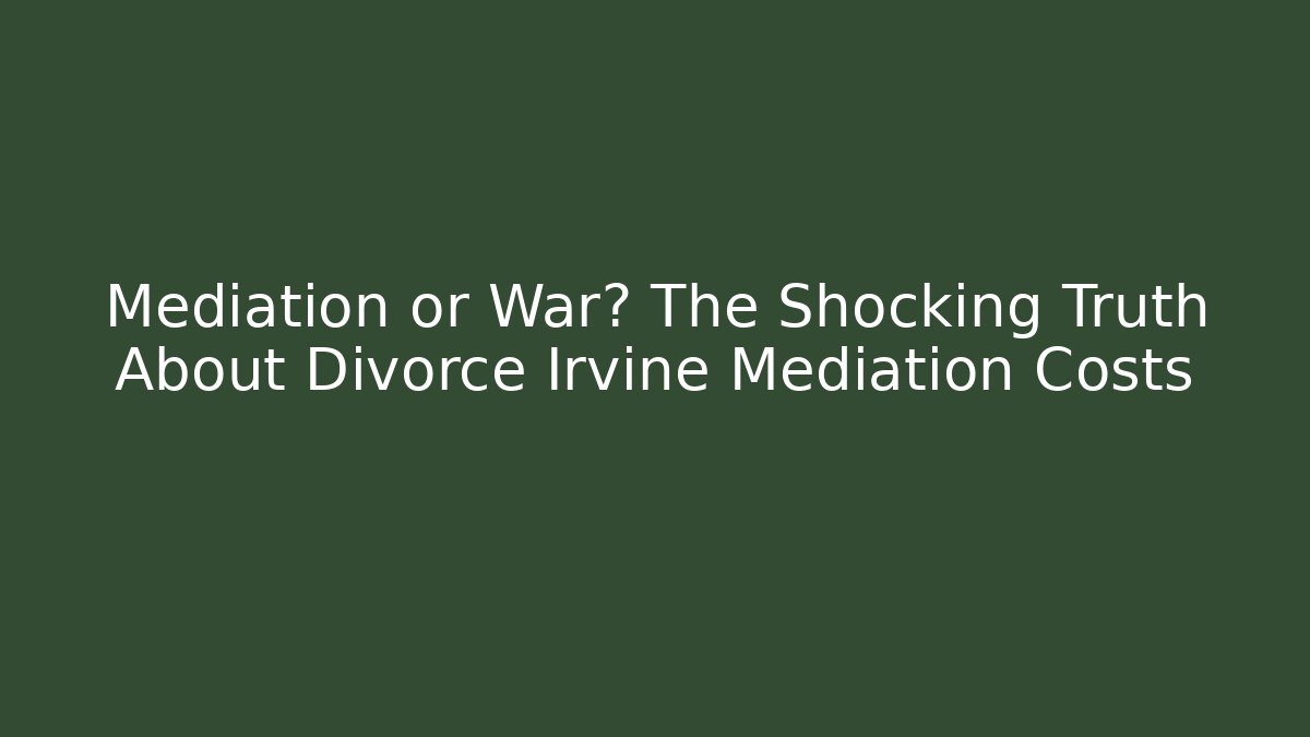 Mediation or War? The Shocking Truth About Divorce Irvine Mediation Costs