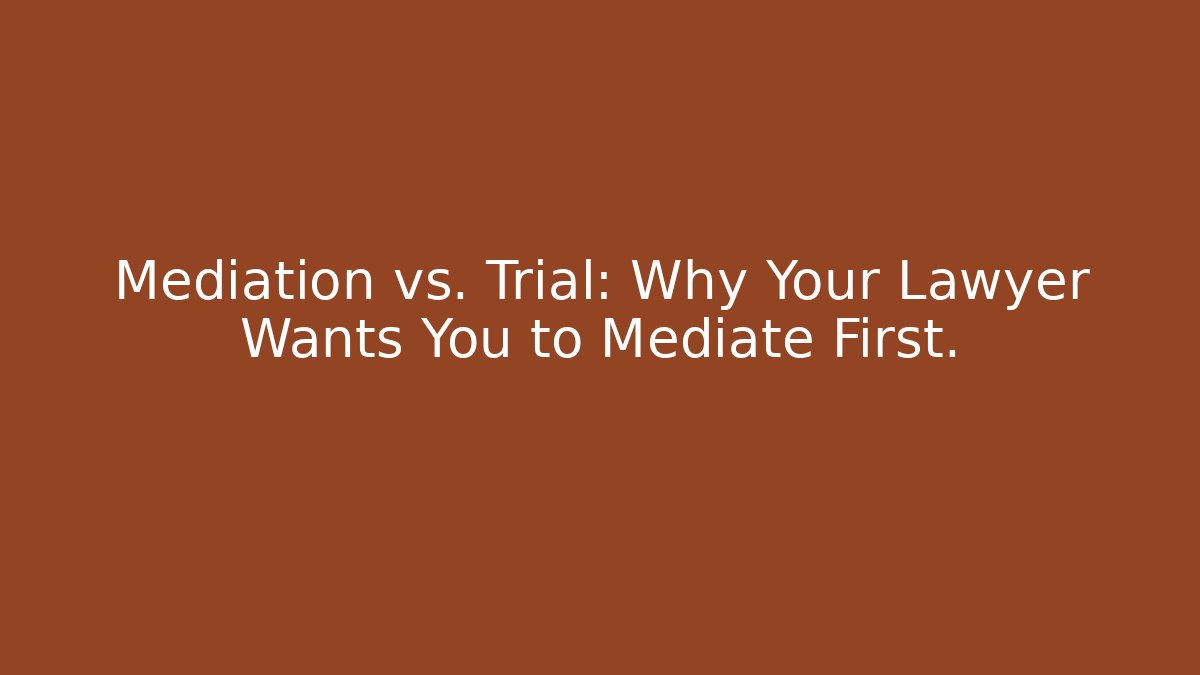 Mediation vs. Trial: Why Your Lawyer Wants You to Mediate First.