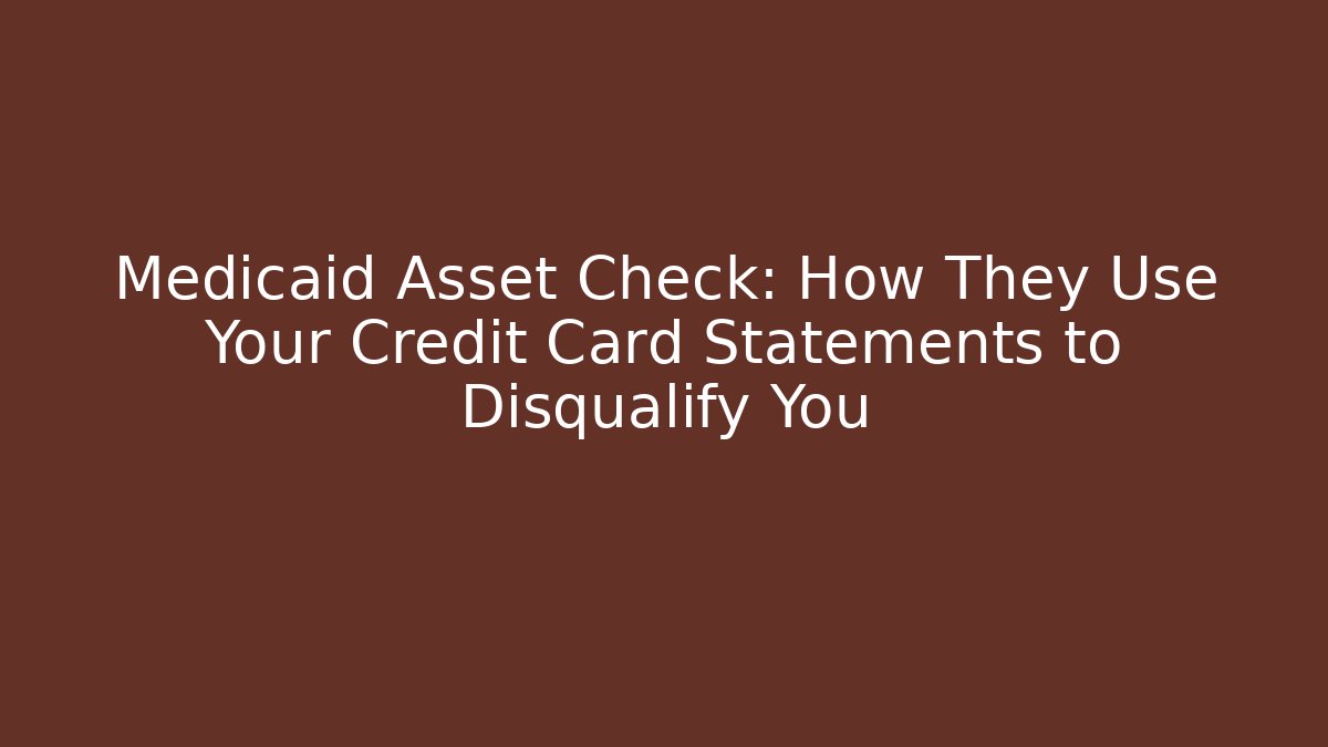 Medicaid Asset Check: How They Use Your Credit Card Statements to Disqualify You