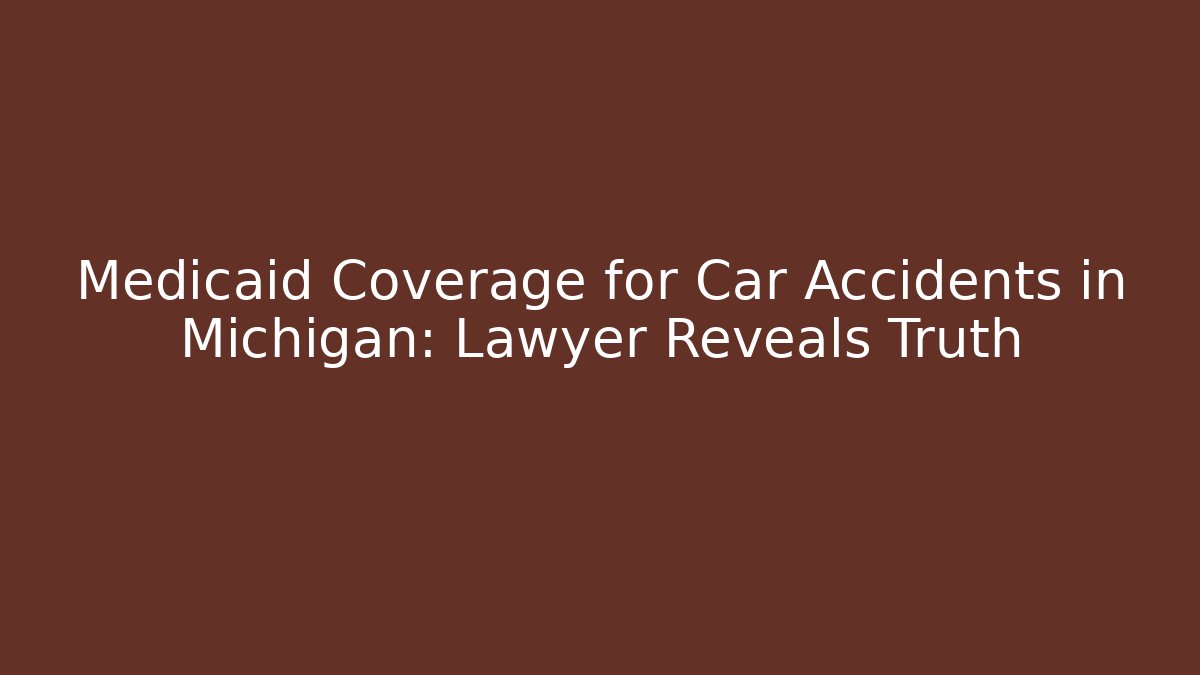 Medicaid Coverage for Car Accidents in Michigan: Lawyer Reveals Truth