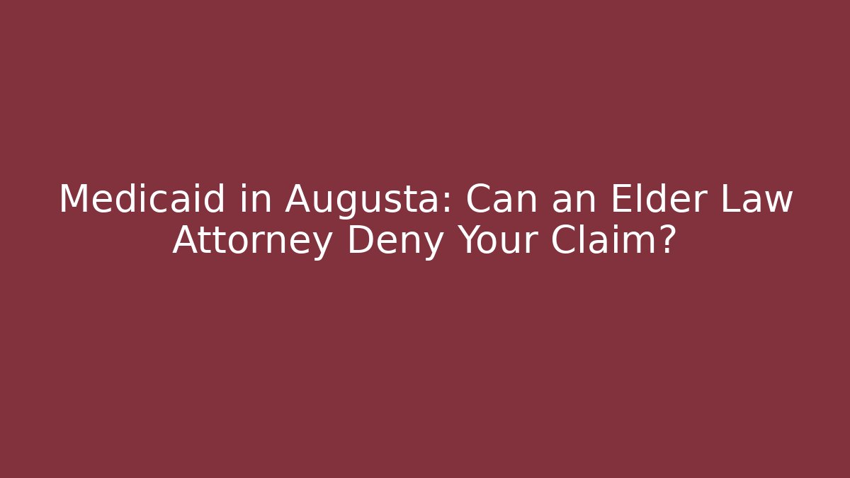 Medicaid in Augusta: Can an Elder Law Attorney Deny Your Claim?
