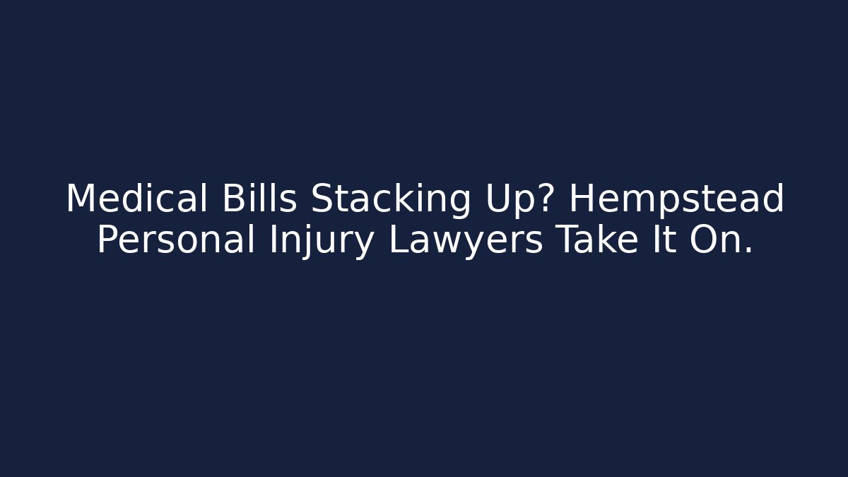 Medical Bills Stacking Up? Hempstead Personal Injury Lawyers Take It On.