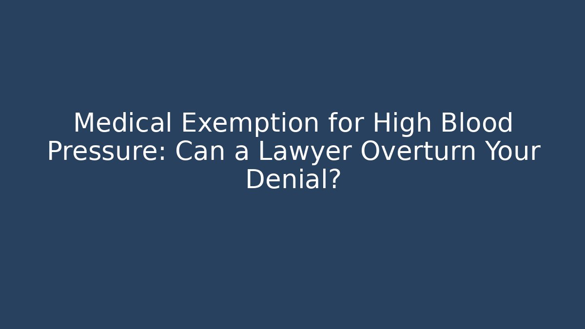 Medical Exemption for High Blood Pressure: Can a Lawyer Overturn Your Denial?