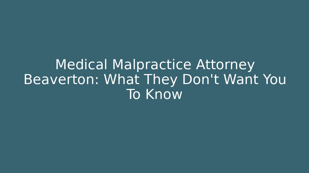 Medical Malpractice Attorney Beaverton: What They Don't Want You To Know