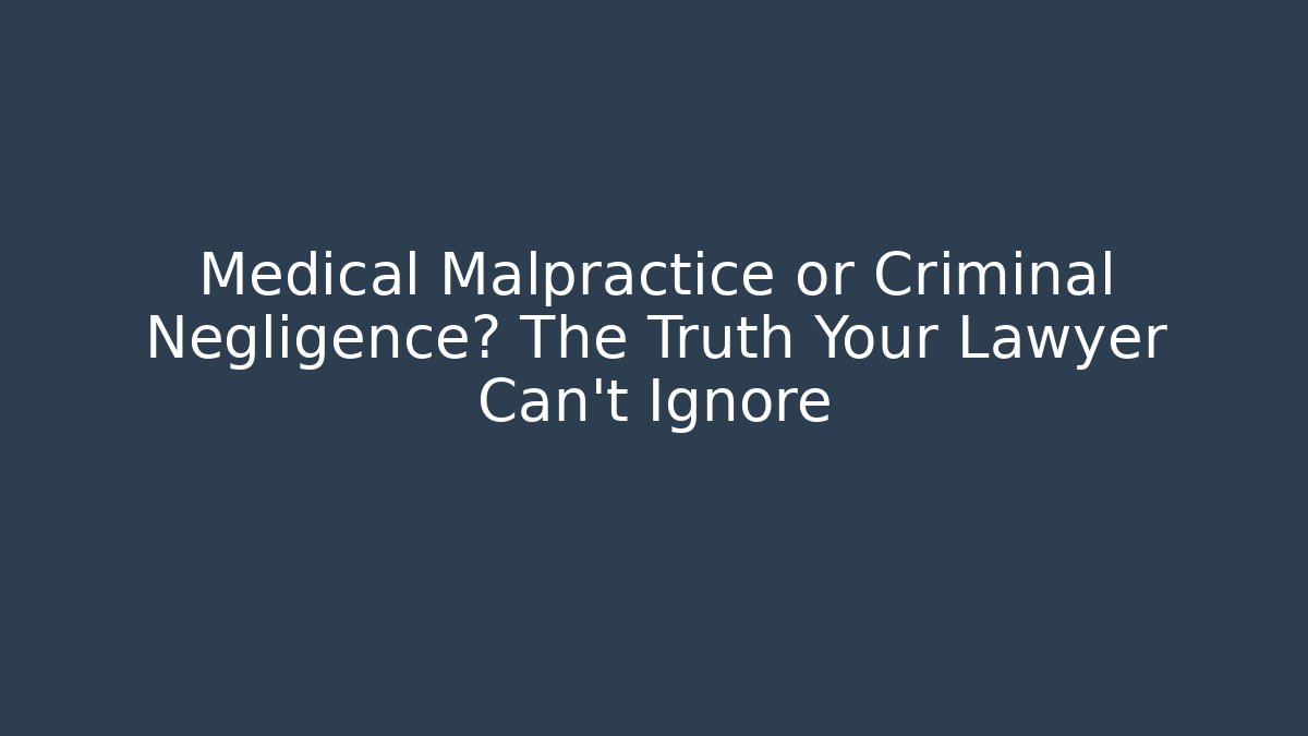 Medical Malpractice or Criminal Negligence? The Truth Your Lawyer Can't Ignore