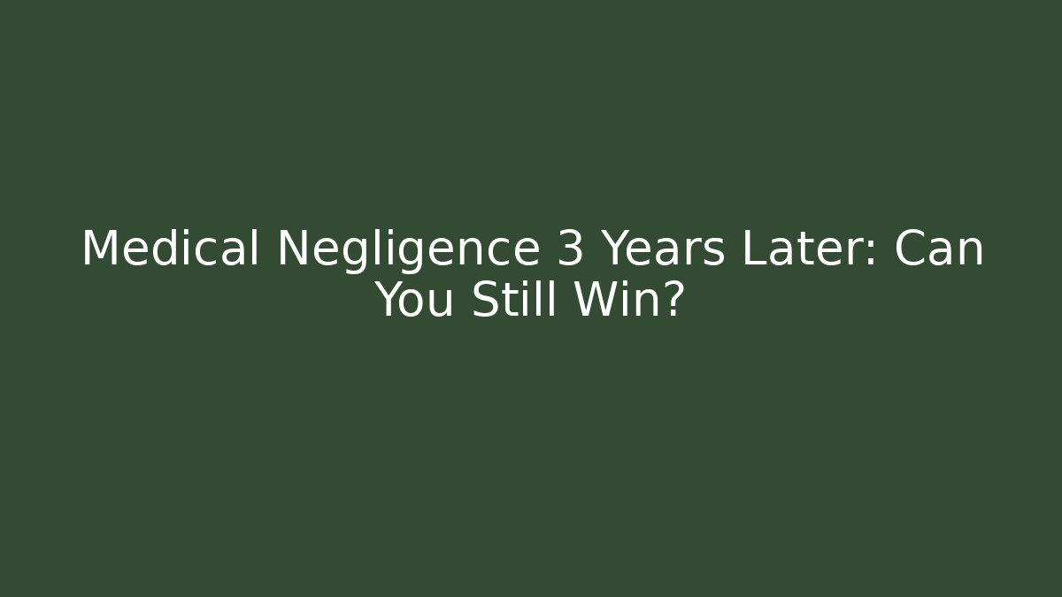 Medical Negligence 3 Years Later: Can You Still Win?