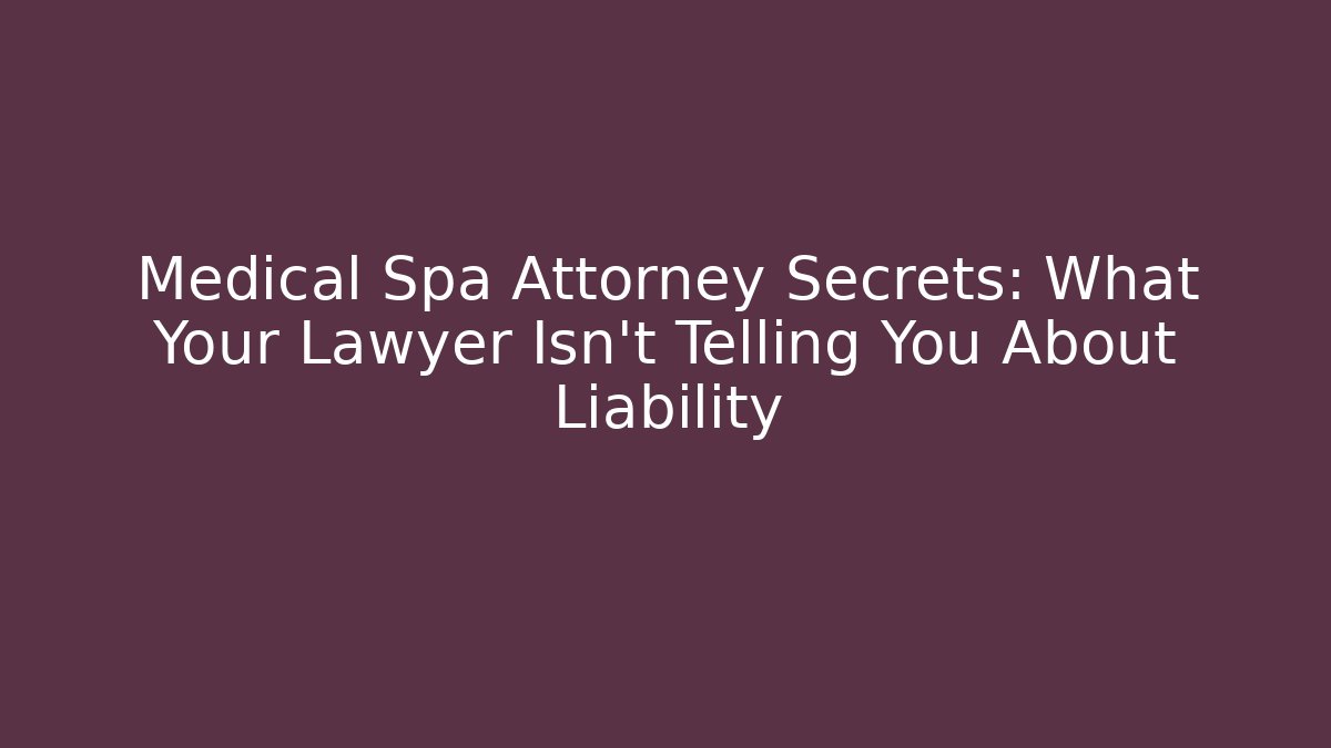 Medical Spa Attorney Secrets: What Your Lawyer Isn't Telling You About Liability
