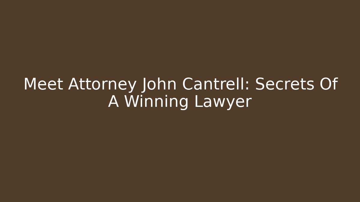 Meet Attorney John Cantrell: Secrets Of A Winning Lawyer