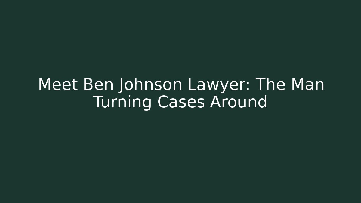 Meet Ben Johnson Lawyer: The Man Turning Cases Around