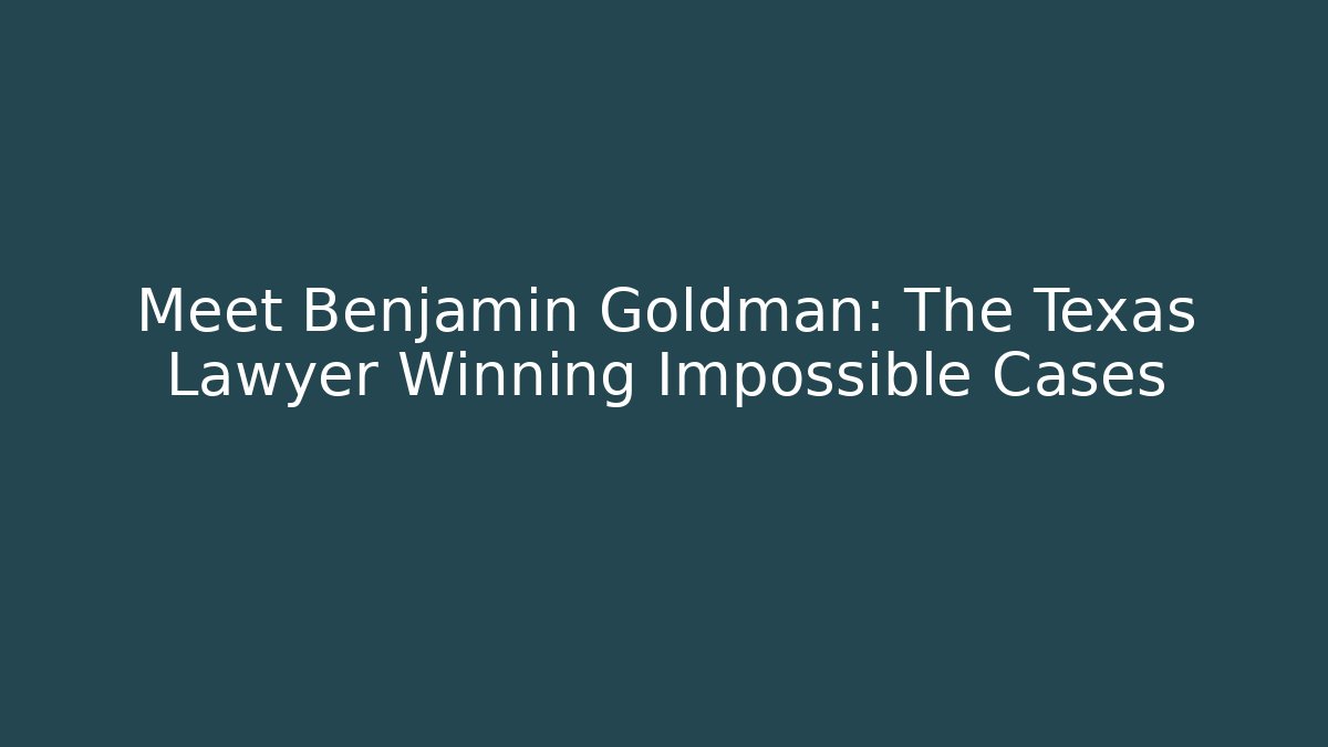 Meet Benjamin Goldman: The Texas Lawyer Winning Impossible Cases