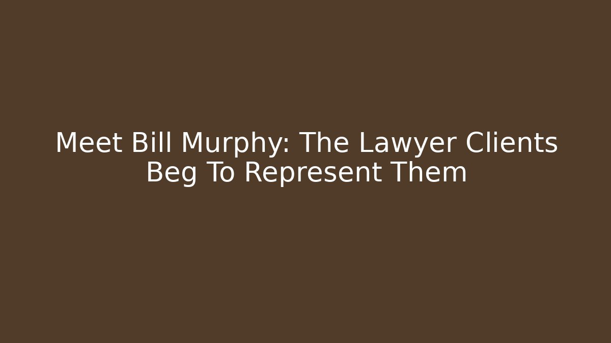 Meet Bill Murphy: The Lawyer Clients Beg To Represent Them