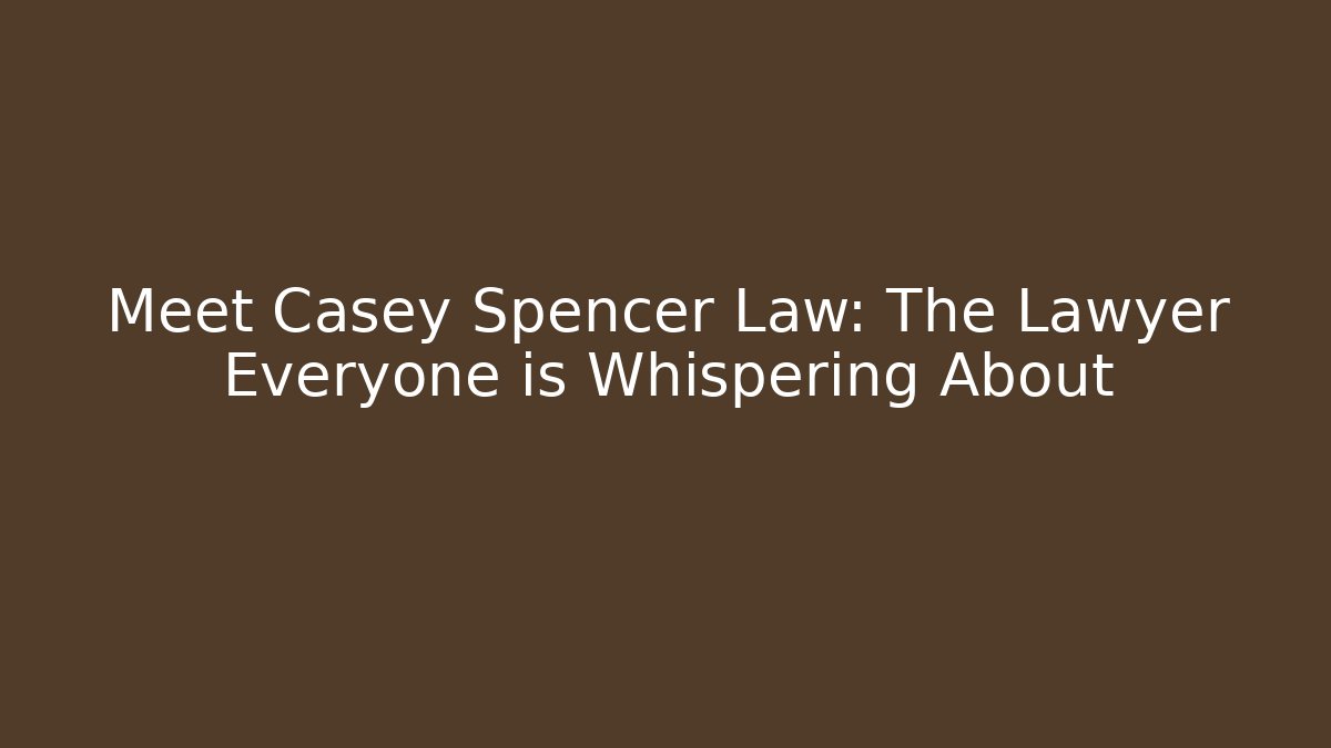 Meet Casey Spencer Law: The Lawyer Everyone is Whispering About