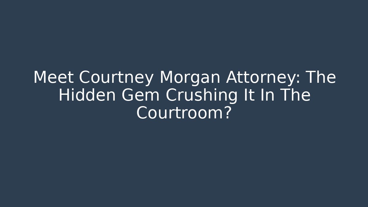Meet Courtney Morgan Attorney: The Hidden Gem Crushing It In The Courtroom? - WealthxGroup
