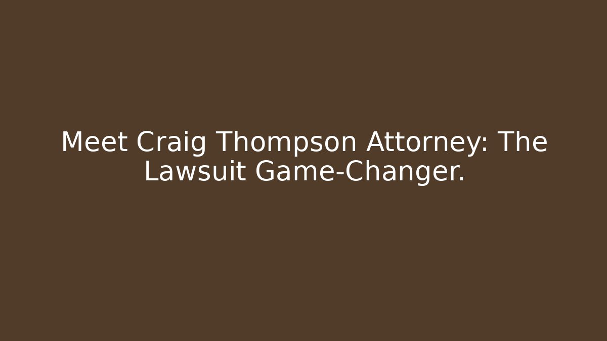 Meet Craig Thompson Attorney: The Lawsuit Game-Changer.