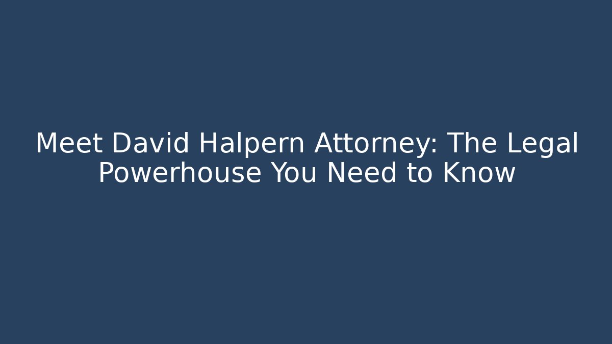 Meet David Halpern Attorney: The Legal Powerhouse You Need to Know