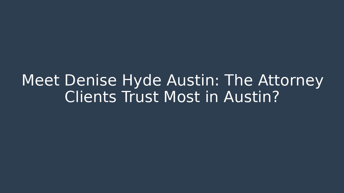 Meet Denise Hyde Austin: The Attorney Clients Trust Most in Austin?