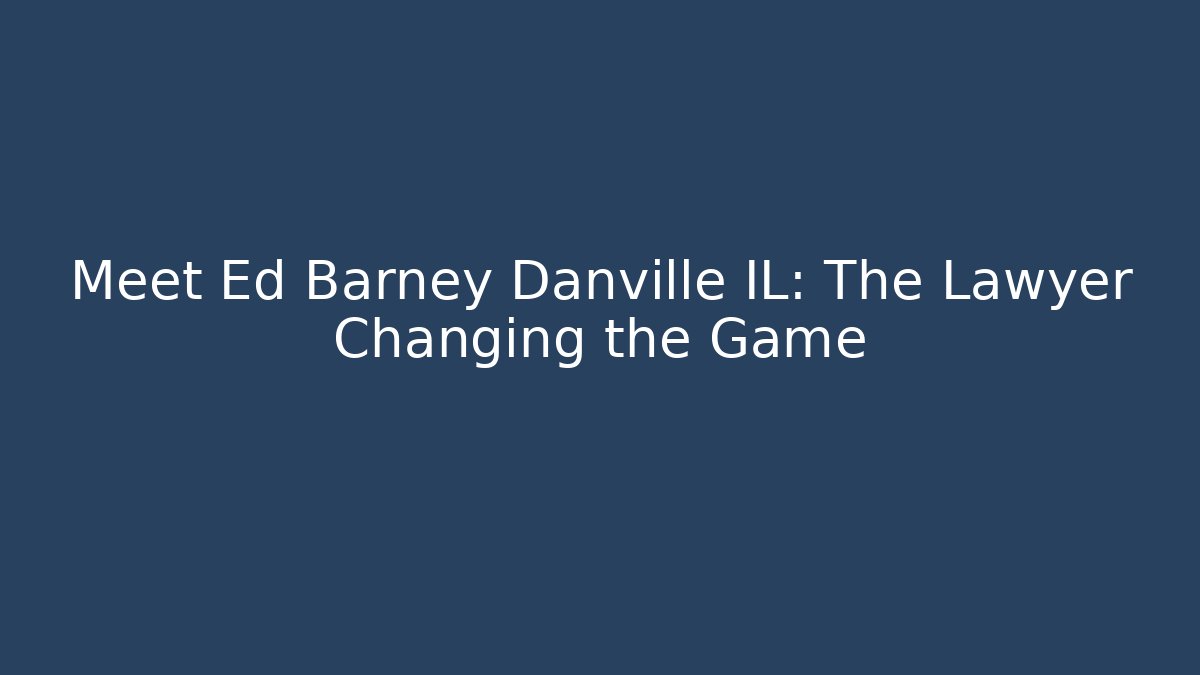 Meet Ed Barney Danville IL: The Lawyer Changing the Game
