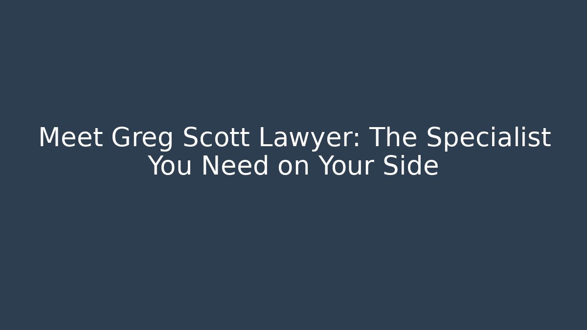 Meet Greg Scott Lawyer: The Specialist You Need on Your Side - WealthxGroup