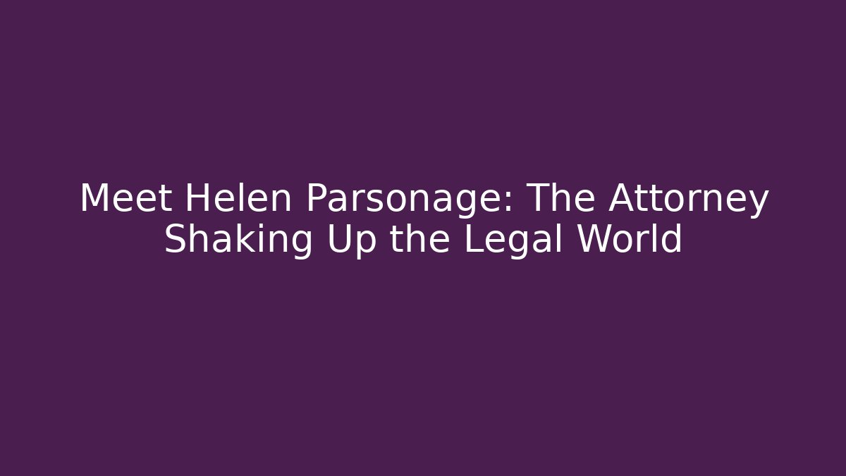 Meet Helen Parsonage: The Attorney Shaking Up the Legal World