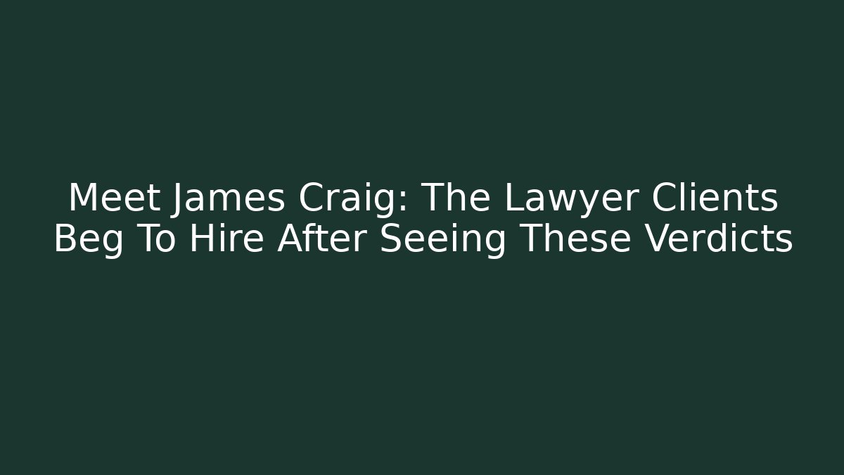 Meet James Craig: The Lawyer Clients Beg To Hire After Seeing These Verdicts