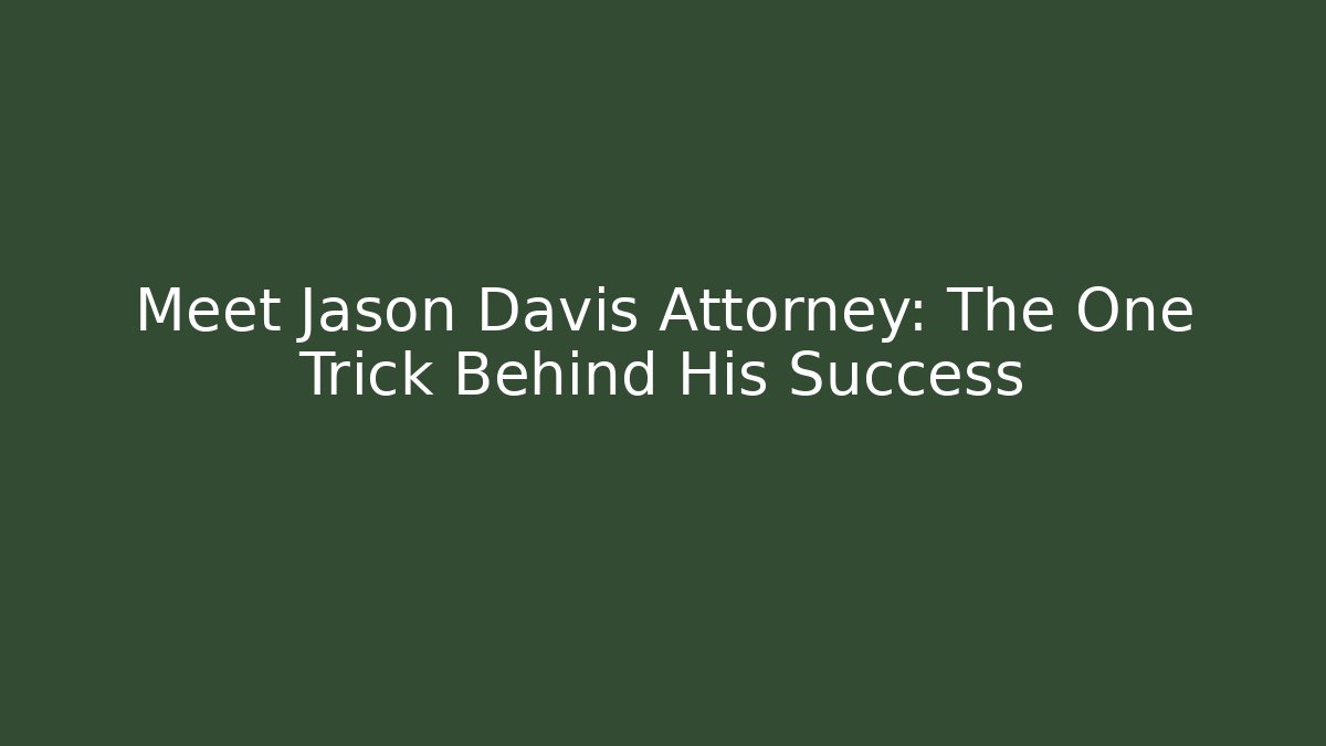 Meet Jason Davis Attorney: The One Trick Behind His Success - WealthxGroup