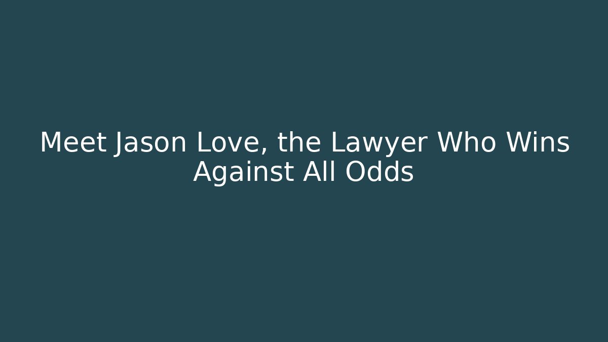 Meet Jason Love, the Lawyer Who Wins Against All Odds