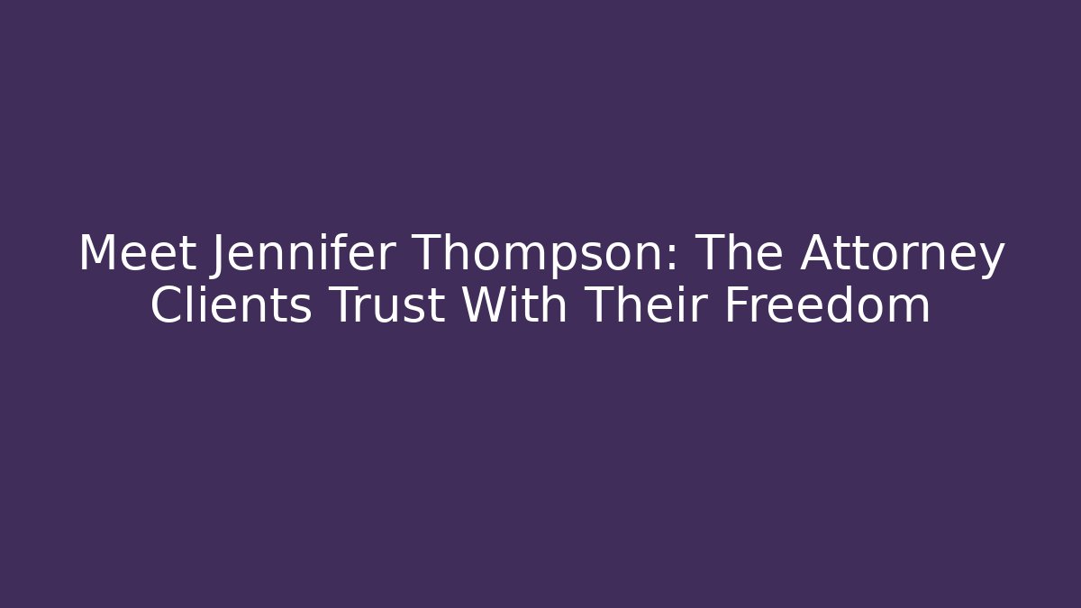 Meet Jennifer Thompson: The Attorney Clients Trust With Their Freedom