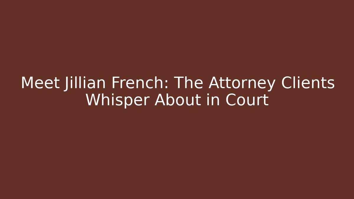 Meet Jillian French: The Attorney Clients Whisper About in Court