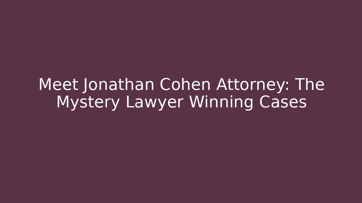 Meet Jonathan Cohen Attorney: The Mystery Lawyer Winning Cases - WealthxGroup