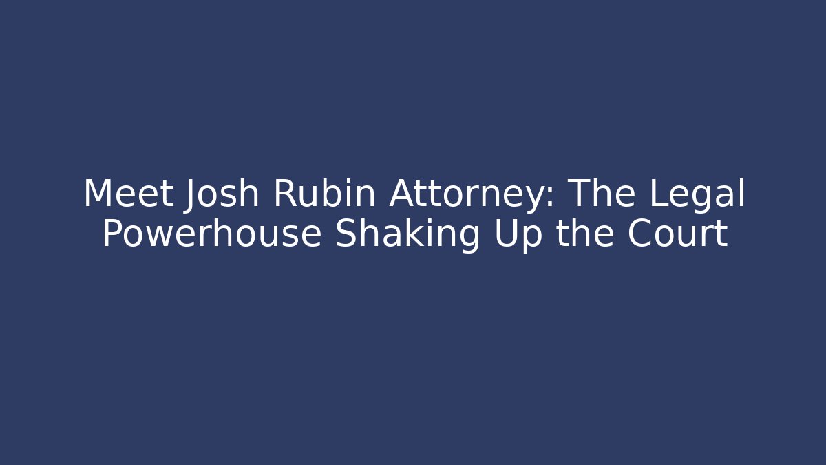 Meet Josh Rubin Attorney: The Legal Powerhouse Shaking Up the Court