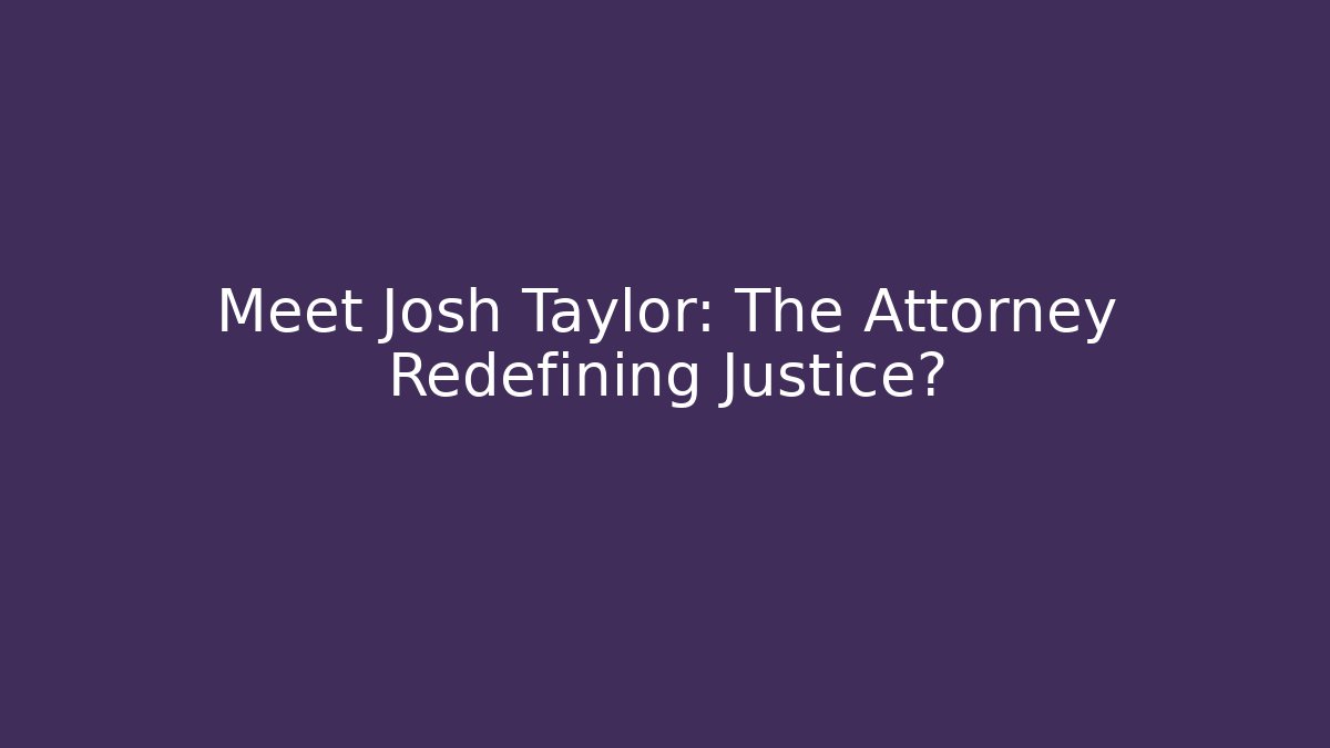 Meet Josh Taylor: The Attorney Redefining Justice?