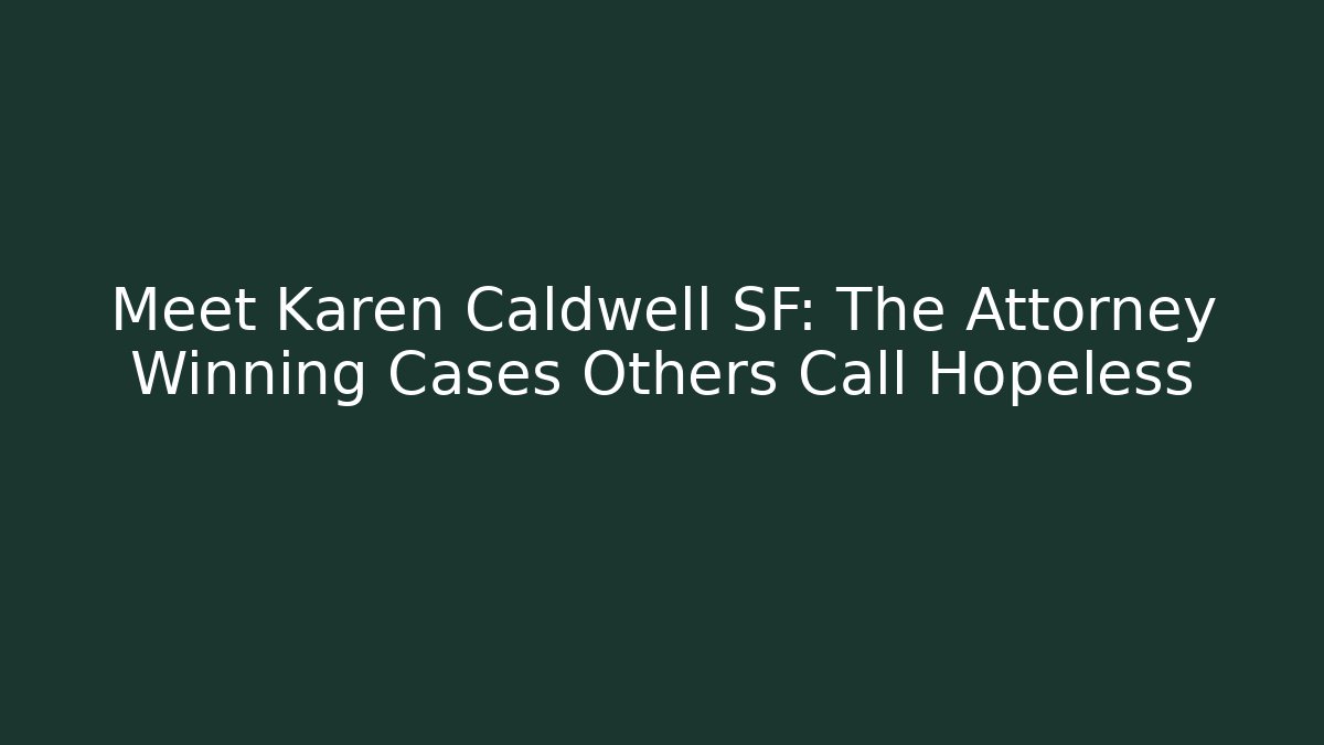 Meet Karen Caldwell SF: The Attorney Winning Cases Others Call Hopeless