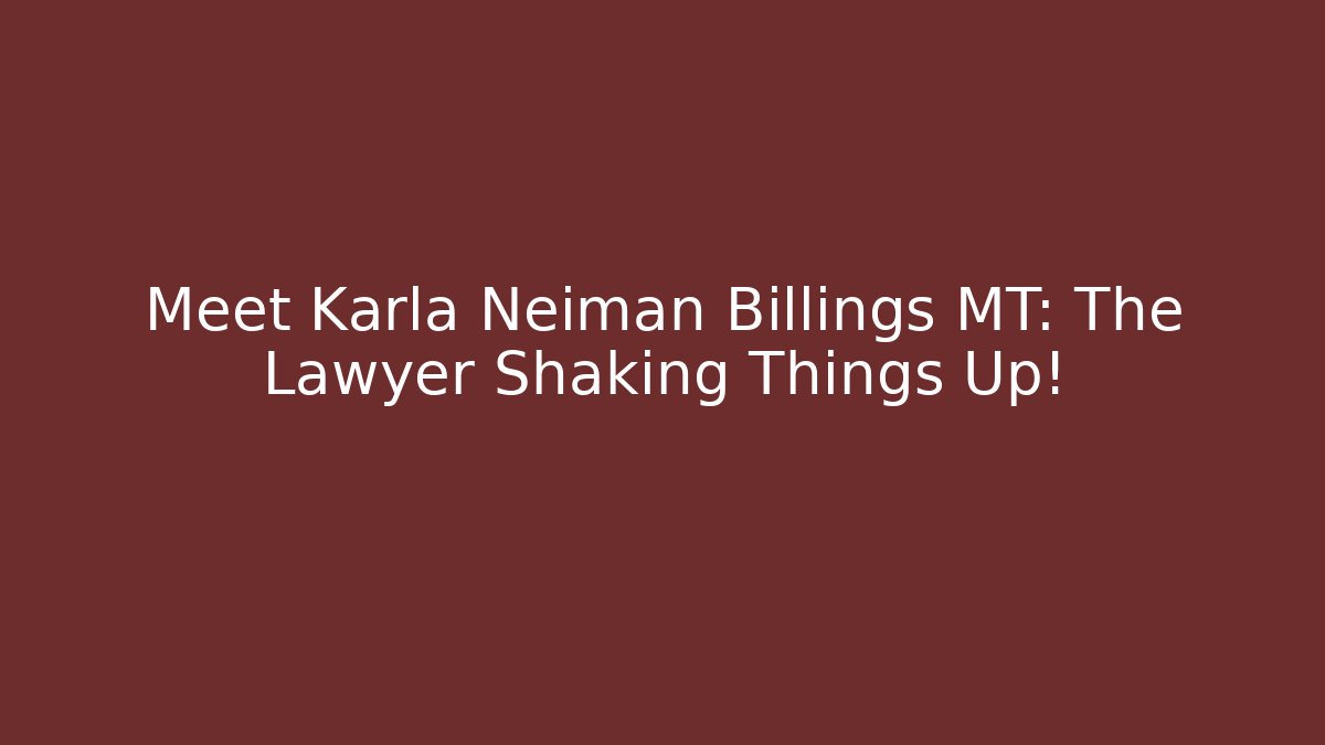 Meet Karla Neiman Billings MT: The Lawyer Shaking Things Up!
