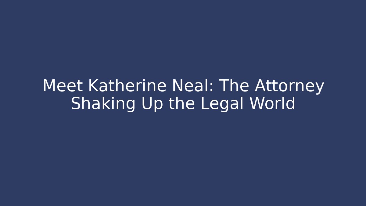 Meet Katherine Neal: The Attorney Shaking Up the Legal World